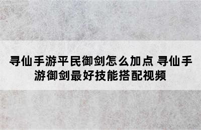 寻仙手游平民御剑怎么加点 寻仙手游御剑最好技能搭配视频